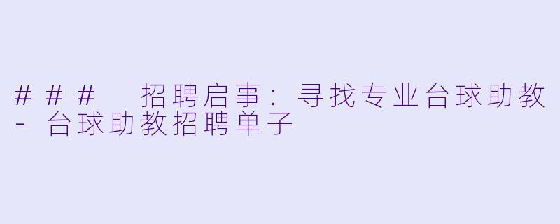 ### 招聘启事：寻找专业台球助教-台球助教招聘单子