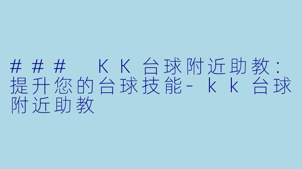 ### KK台球附近助教：提升您的台球技能-kk台球附近助教
