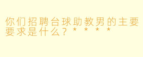 你们招聘台球助教男的主要要求是什么？****