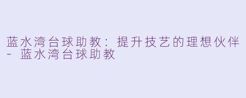 蓝水湾台球助教：提升技艺的理想伙伴-蓝水湾台球助教