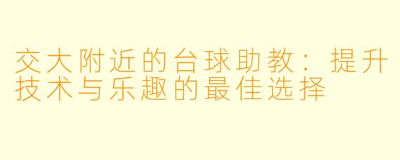 交大附近的台球助教：提升技术与乐趣的最佳选择