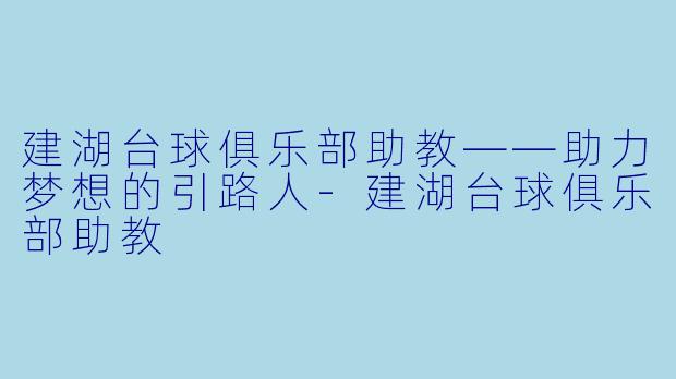 建湖台球俱乐部助教——助力梦想的引路人-建湖台球俱乐部助教