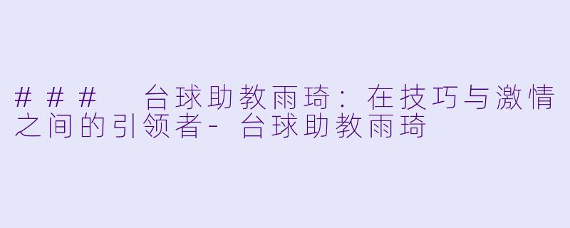 ### 台球助教雨琦：在技巧与激情之间的引领者-台球助教雨琦