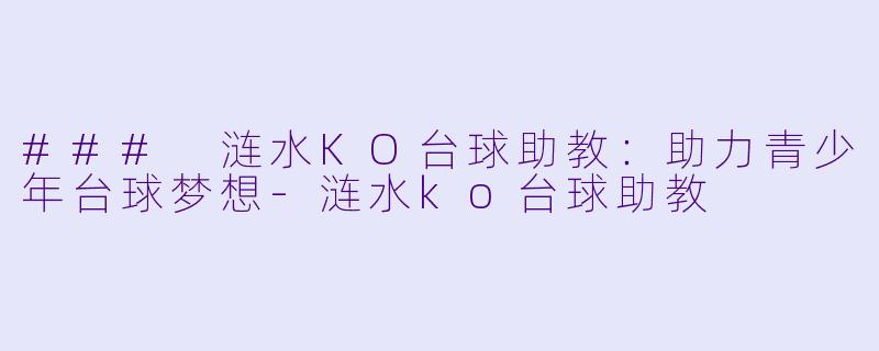 ### 涟水KO台球助教：助力青少年台球梦想-涟水ko台球助教