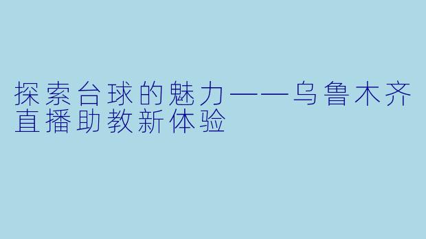 探索台球的魅力——乌鲁木齐直播助教新体验