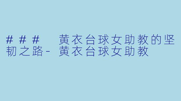 ### 黄衣台球女助教的坚韧之路-黄衣台球女助教