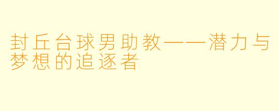 封丘台球男助教——潜力与梦想的追逐者