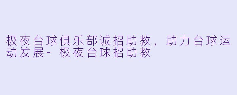 极夜台球俱乐部诚招助教，助力台球运动发展-极夜台球招助教
