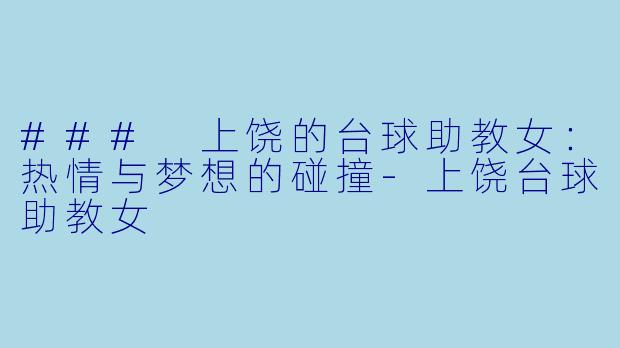 ### 上饶的台球助教女：热情与梦想的碰撞-上饶台球助教女