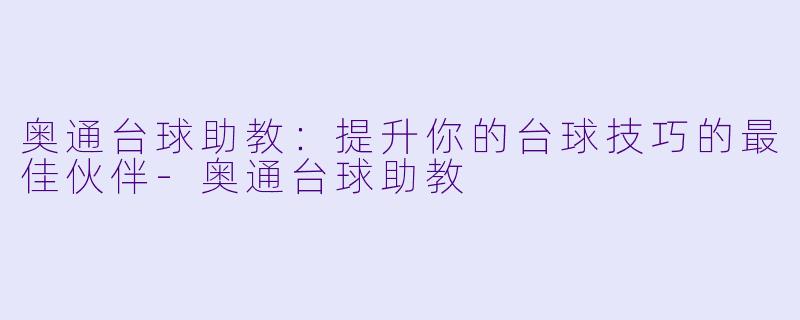 奥通台球助教：提升你的台球技巧的最佳伙伴-奥通台球助教