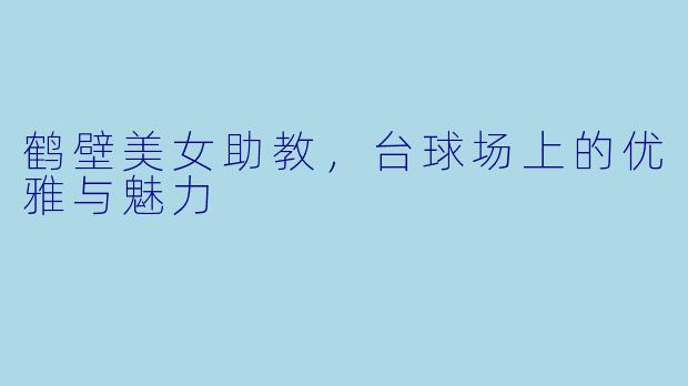鹤壁美女助教，台球场上的优雅与魅力