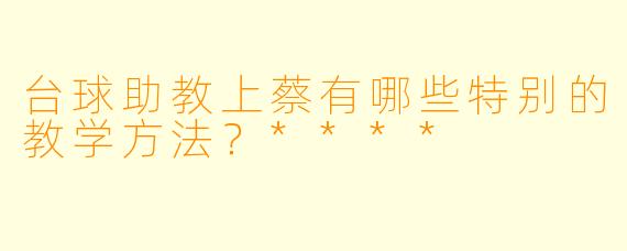 台球助教上蔡有哪些特别的教学方法？****
