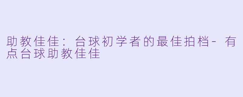 助教佳佳：台球初学者的最佳拍档-有点台球助教佳佳