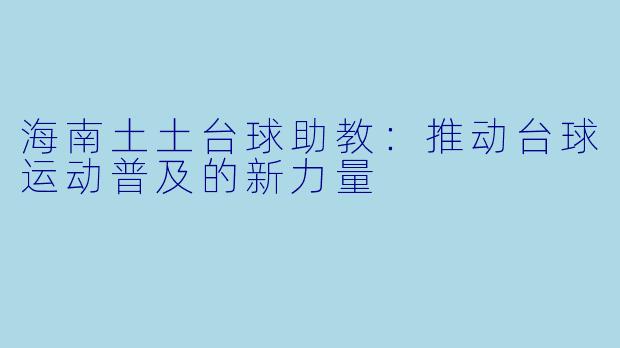 海南土土台球助教：推动台球运动普及的新力量