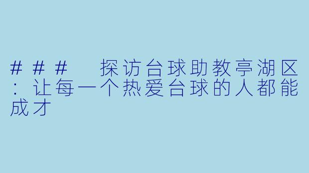 ### 探访台球助教亭湖区：让每一个热爱台球的人都能成才