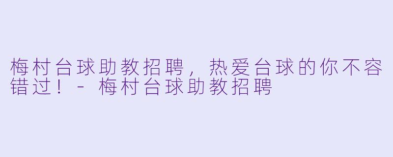 梅村台球助教招聘，热爱台球的你不容错过！-梅村台球助教招聘