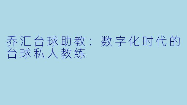乔汇台球助教：数字化时代的台球私人教练