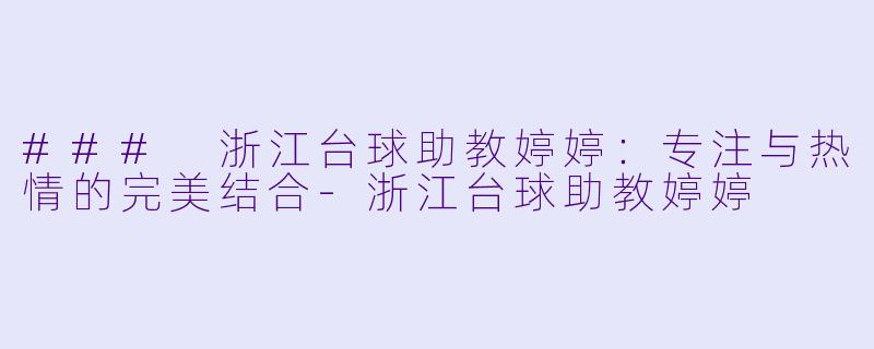### 浙江台球助教婷婷：专注与热情的完美结合-浙江台球助教婷婷