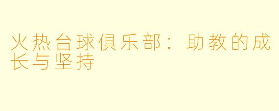 火热台球俱乐部：助教的成长与坚持