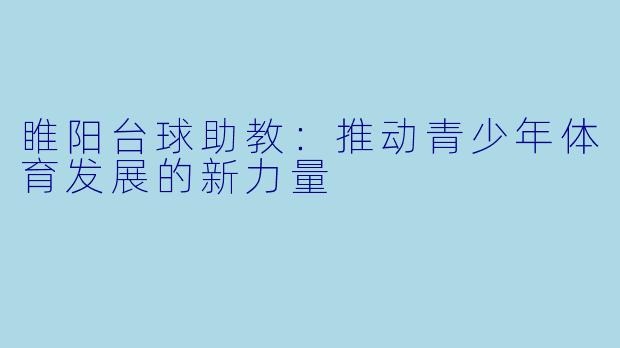 睢阳台球助教：推动青少年体育发展的新力量