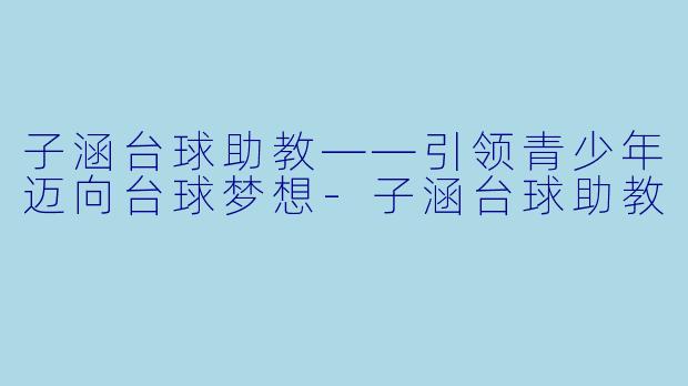 子涵台球助教——引领青少年迈向台球梦想-子涵台球助教