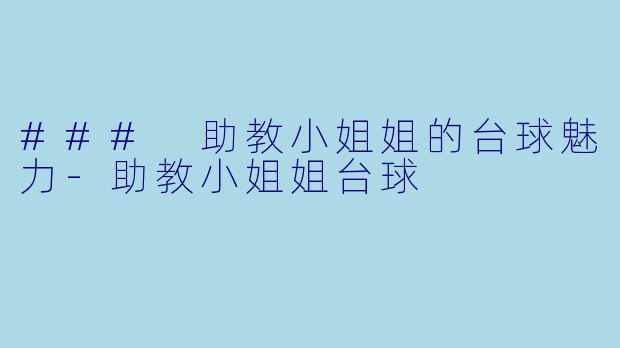 ### 助教小姐姐的台球魅力-助教小姐姐台球