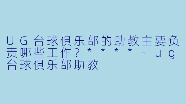 UG台球俱乐部的助教主要负责哪些工作？****