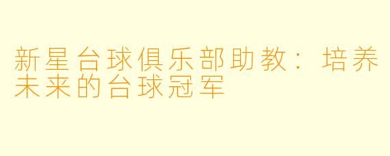 新星台球俱乐部助教：培养未来的台球冠军