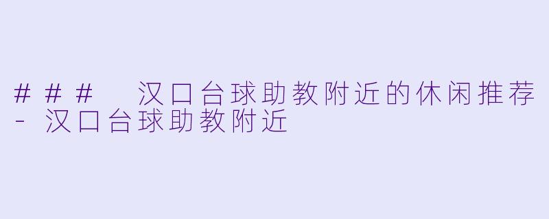 ### 汉口台球助教附近的休闲推荐-汉口台球助教附近