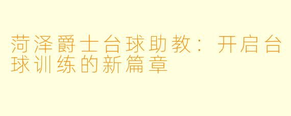 菏泽爵士台球助教：开启台球训练的新篇章