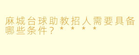 麻城台球助教招人需要具备哪些条件？****