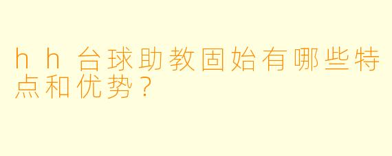 hh台球助教固始有哪些特点和优势?