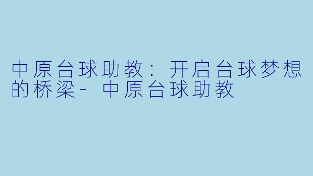 中原台球助教：开启台球梦想的桥梁-中原台球助教
