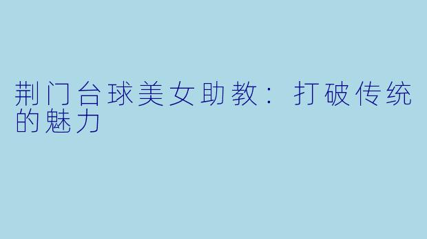 荆门台球美女助教：打破传统的魅力