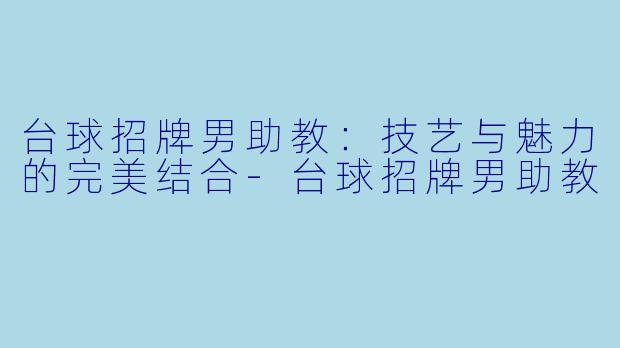 台球招牌男助教:技艺与魅力的完美结合