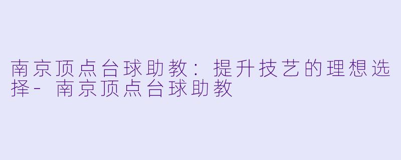 南京顶点台球助教：提升技艺的理想选择-南京顶点台球助教