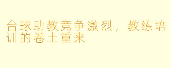 台球助教竞争激烈，教练培训的卷土重来