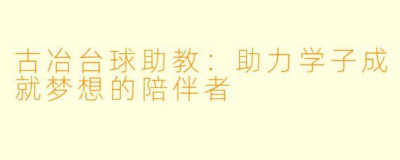 古冶台球助教：助力学子成就梦想的陪伴者