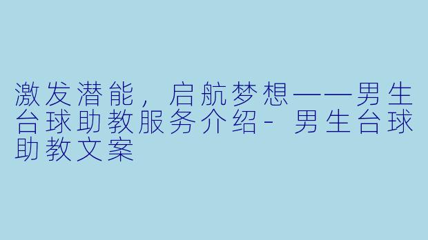 激发潜能，启航梦想——男生台球助教服务介绍-男生台球助教文案