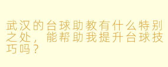 武汉的台球助教有什么特别之处,能帮助我提升台球技巧吗?