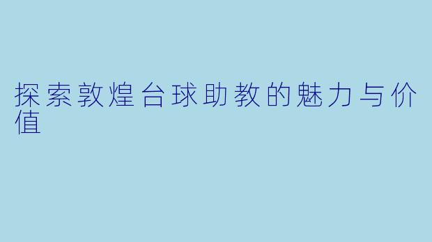 探索敦煌台球助教的魅力与价值