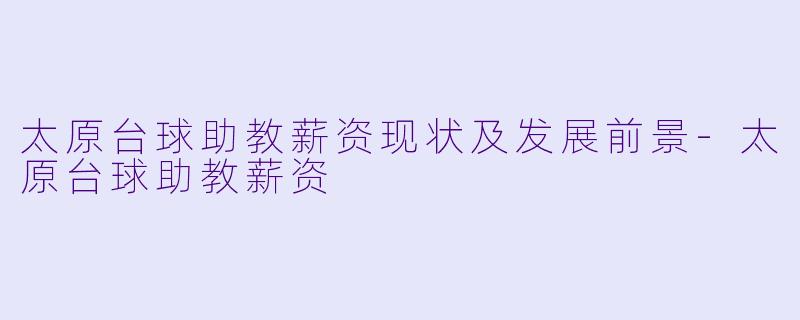 太原台球助教薪资现状及发展前景-太原台球助教薪资
