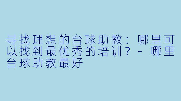 寻找理想的台球助教：哪里可以找到最优秀的培训？-哪里台球助教最好