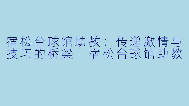 宿松台球馆助教:传递激情与技巧的桥梁