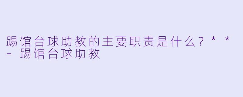 踢馆台球助教的主要职责是什么？**-踢馆台球助教