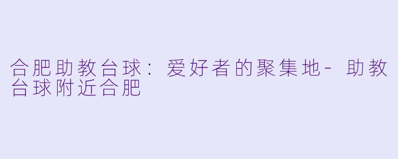 合肥助教台球：爱好者的聚集地-助教台球附近合肥