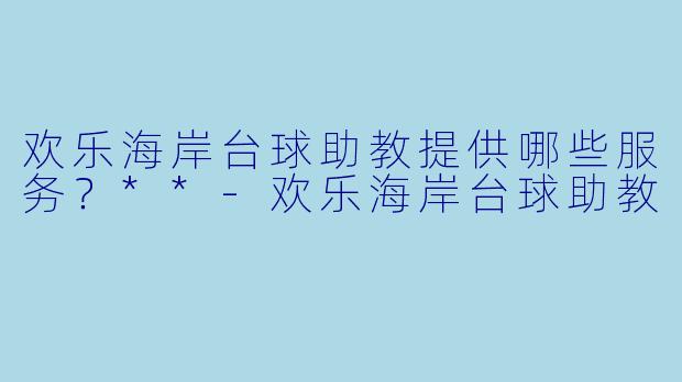 欢乐海岸台球助教提供哪些服务？**