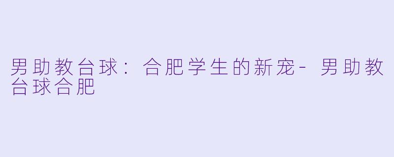 男助教台球：合肥学生的新宠-男助教台球合肥