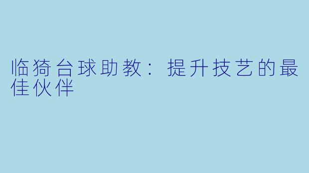 临猗台球助教：提升技艺的最佳伙伴