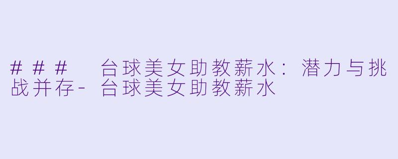 ### 台球美女助教薪水：潜力与挑战并存-台球美女助教薪水